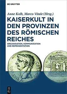 Kaiserkult in den Provinzen des Römischen Reiches. Organisation, Kommunikation und Repräsentation