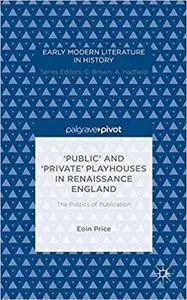 ‘Public’ and ‘Private’ Playhouses in Renaissance England: The Politics of Publication