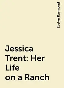 «Jessica Trent: Her Life on a Ranch» by Evelyn Raymond