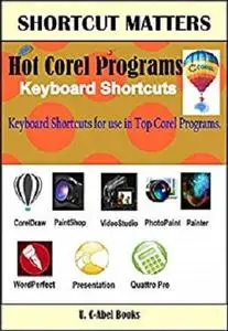 Hot Corel Programs Keyboard Shortcuts (Shortcut Matters Book 26)