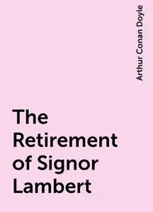 «The Retirement of Signor Lambert» by Arthur Conan Doyle