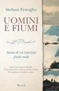 Stefano Fenoglio - Uomini e fiumi. Storia di un'amicizia finita male