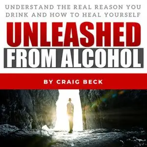 «Unleashed From Alcohol: Understand The Real Reason You Drink And How To Heal Yourself» by Craig Beck