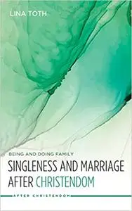 Singleness and Marriage After Christendom: Being and Doing Family