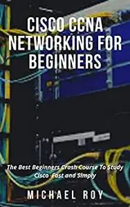 CISCO CCNA NETWORKING FOR BEGINNERS: The Best Beginners Crash Course To Study Cisco Fast and Simply