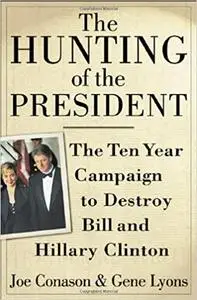 The Hunting of the President: The Ten-Year Campaign to Destroy Bill and Hillary Clinton