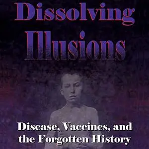 Dissolving Illusions: Disease, Vaccines, and the Forgotten History [Audiobook]