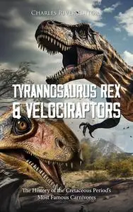Tyrannosaurus Rex and Velociraptors: The History of the Cretaceous Period’s Most Famous Carnivores