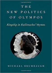 The New Politics of Olympos: Kingship in Kallimachos' Hymns