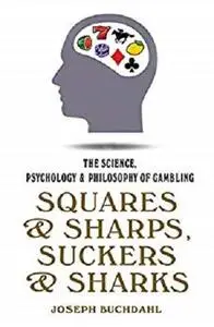 Squares & Sharps, Suckers & Sharks: The Science, Psychology & Philosophy of Gambling