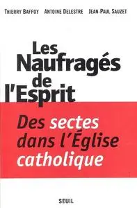 Thierry Baffoy, Antoine Delestre, Jean-Paul Sauzet, "Les naufragés de l'esprit: Des sectes dans l'Eglise catholique"