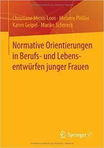 Normative Orientierungen in Berufs- und Lebensentwürfen junger Frauen