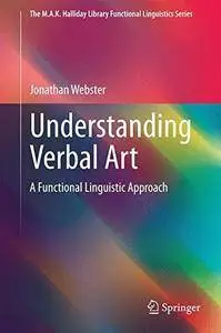 Understanding Verbal Art: A Functional Linguistic Approach (The M.A.K. Halliday Library Functional Linguistics Series)(Repost)