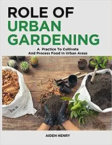 Role of Urban Gardening: A Practice to Cultivate and Process food in urban areas