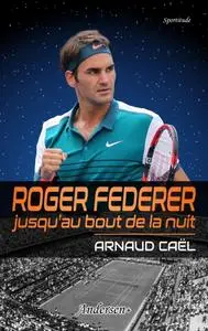 Arnaud Caël, "Roger Federer jusqu'au bout de la nuit"