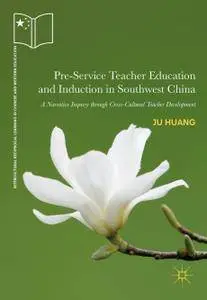 Pre-Service Teacher Education and Induction in Southwest China: A Narrative Inquiry through Cross-Cultural Teacher Development