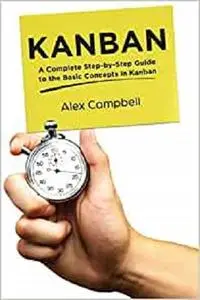 Kanban: A Complete Step-by-Step Guide to the Basic Concepts in Kanban (Agile Project management with Kanban)