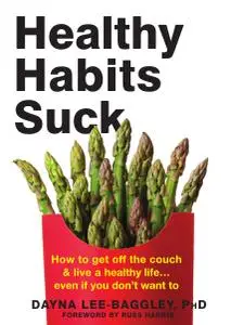 Healthy Habits Suck: How to Get Off the Couch and Live a Healthy Life... Even If You Don't Want To