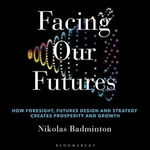 Facing Our Futures: How Foresight, Futures Design and Strategy Creates Prosperity and Growth [Audiobook]