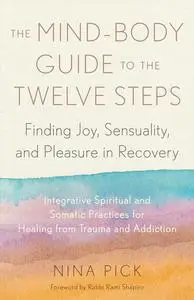 The Mind-Body Guide to the Twelve Steps: Finding Joy, Sensuality, and Pleasure in Recovery