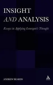 Insight and Analysis: Essays in Applying Lonerganâ (Repost)