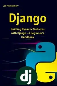 Django: Building Dynamic Websites with Django - A Beginner_s Handbook