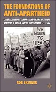 The Foundations of Anti-Apartheid: Liberal Humanitarians and Transnational Activists in Britain and the United States, c