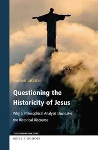 Questioning the Historicity of Jesus: Why a Philosophical Analysis Elucidates the Historical Discourse