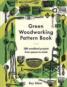 Green Woodworking Pattern Book: 300 woodland projects from spoons to stools