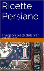Karin Ruchti - Ricette Persiane. I migliori piatti dell' Iran