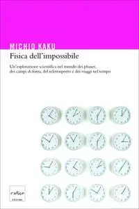 Michio Kaku - Fisica dell'impossibile. Un'esplorazione scientifica nel mondo dei phaser (2008)