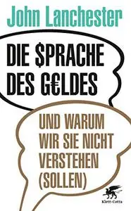 Die Sprache des Geldes: und warum wir sie nicht verstehen