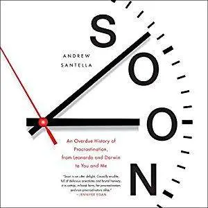 Soon: An Overdue History of Procrastination, from Leonardo and Darwin to You and Me [Audiobook]
