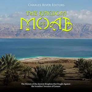 The Kingdom of Moab: The History of the Ancient Kingdom That Fought Against the Israelites’ Invasion of Canaan