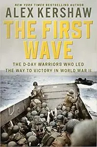 The First Wave: The D-Day Warriors Who Led the Way to Victory in World War II