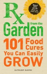 «RX from the Garden: 101 Food Cures You Can Easily Grow» by Kathleen Barnes