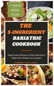 The 5-Ingredient Bariatric Cookbook: High Protein Recipes to Enjoy Nutritious Meals after Weight-Loss Surgery