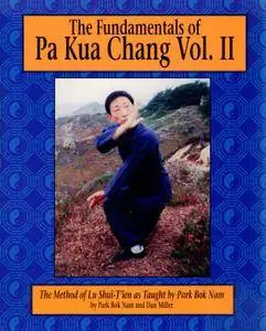 The Fundamentals of Pa Kua Chang: The Methods of Lu Shui-T'ien As Taught by Park Bok Nam Volume II