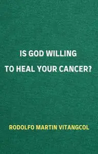 «Is God Willing to Heal Your Cancer» by Rodolfo Martin Vitangcol