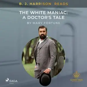 «B. J. Harrison Reads The White Maniac: A Doctor's Tale» by Mary Fortune