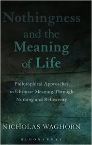 Nothingness and the Meaning of Life: Philosophical Approaches to Ultimate Meaning Through Nothing and Reflexivity