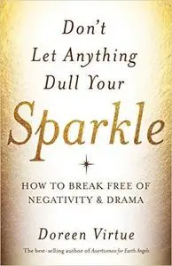 Don't Let Anything Dull Your Sparkle: How to Break Free of Negativity and Drama (Repost)