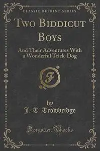 Two Biddicut Boys: And Their Adventures With a Wonderful Trick-Dog (Classic Reprint)