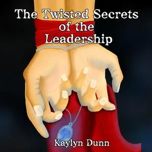 «The Twisted Secrets of the Leadership» by Kaylyn Dunn
