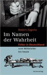 Im Namen der Wahrheit: Folter in Deutschland vom Mittelalter bis heute