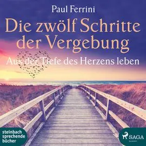 «Die zwölf Schritte der Vergebung: Aus der Tiefe des Herzens leben» by Paul Ferrini