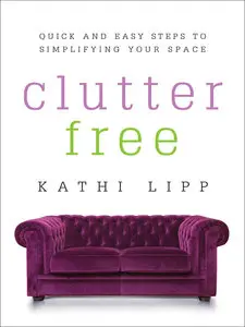 Clutter Free: Quick and Easy Steps to Simplifying Your Space