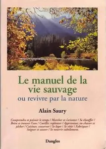 Le Manuel de la vie sauvage ou Revivre par la nature - Alain Saury