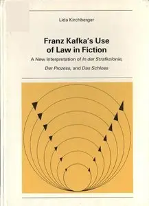 Franz Kafka's Use of Law in Fiction: A New Interpretation of in Der Strafkolonie, Der Prozess, and Das Schloss