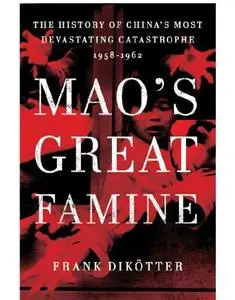 Mao's Great Famine: The History of China's Most Devastating Catastrophe, 1958-1962
